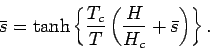 \begin{displaymath}
\bar{s} = \tanh\left\{\frac{T_c}{T}\left(\frac{H}{H_c} + \bar{s}\right)\right\}.
\end{displaymath}
