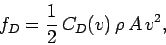 \begin{displaymath}
f_D = \frac{1}{2}\,C_D(v)\,\rho\,A\,v^2,
\end{displaymath}