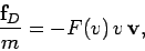 \begin{displaymath}
\frac{{\bf f}_D}{m} = -F(v)\,v\,{\bf v},
\end{displaymath}
