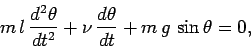\begin{displaymath}
m\,l\,\frac{d^2\theta}{dt^2}+ \nu\,\frac{d\theta}{dt} + m\,g\,\sin\theta = 0,
\end{displaymath}