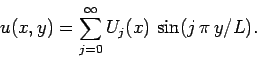 \begin{displaymath}
u(x,y) = \sum_{j=0}^{\infty} U_j(x)\,\sin(j\,\pi\,y/L).
\end{displaymath}