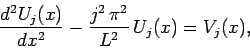 \begin{displaymath}
\frac{d^2 U_j(x)}{dx^2} - \frac{j^2\,\pi^2}{L^2}\,U_j(x) = V_j(x),
\end{displaymath}