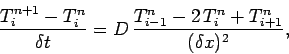 \begin{displaymath}
\frac{T_i^{n+1}-T_i^n}{\delta t} = D\,\frac{T_{i-1}^n-2\,T_i^n+T_{i+1}^n}{(\delta x)^2},
\end{displaymath}