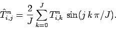 \begin{displaymath}
\hat{T}_{i,j}^n = \frac{2}{J}\sum_{k=0}^{J} T_{i,k}^n\,\sin(j\,k\,\pi/J).
\end{displaymath}