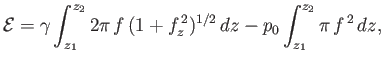 $\displaystyle {\cal E} = \gamma\int_{z_1}^{z_2} 2\pi\,f\,(1+f_z^{\,2})^{1/2}\,dz-p_0\int_{z_1}^{z_2}\pi\,f^{\,2}\,dz,$