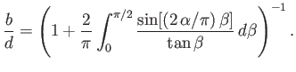 $\displaystyle \frac{b}{d} =\left(1+\frac{2}{\pi}\int_0^{\pi/2}\frac{\sin[(2\,\alpha/\pi)\,\beta]}{\tan\beta}\,d\beta\right)^{-1}.$