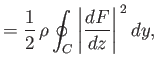 $\displaystyle =\frac{1}{2}\,\rho\oint_C \left\vert\frac{dF}{dz}\right\vert^{\,2}dy,$