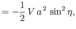 $\displaystyle = -\frac{1}{2}\,V\,a^{\,2}\,\sin^2\eta,$