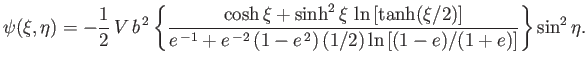 $\displaystyle \psi(\xi,\eta)= -\frac{1}{2}\,V\,b^{\,2}\left\{\frac{\cosh\xi + \...
...-1}+e^{\,-2}\,(1-e^{\,2})\,(1/2)\ln\left[(1-e)/(1+e)\right]}\right\}\sin^2\eta.$
