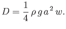 $\displaystyle D = \frac{1}{4}\,\rho\,g\,a^{\,2}\,w.$