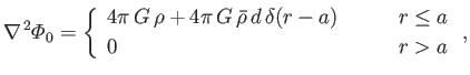 $\displaystyle \nabla^{\,2}{\mit\Phi}_0 =\left\{ \begin{array}{lll} 4\pi\,G\,\rh...
...,\delta(r-a)&\mbox{\hspace{0.5cm}}&r\leq a\\ [0.5ex] 0&&r>a \end{array}\right.,$