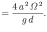 $\displaystyle = \frac{4\,a^{\,2}\,{\mit\Omega}^{\,2}}{g\,d}.$