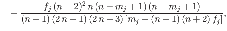 $\displaystyle \phantom{=}-\frac{f_j\,(n+2)^2\,n\,(n-m_j+1)\,(n+m_j+1)}{(n+1)\,(2\,n+1)\,(2\,n+3)\,[m_j-(n+1)\,(n+2)\,f_j]},$