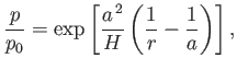 $\displaystyle \frac{p}{p_0} = \exp\left[\frac{a^{\,2}}{H}\left(\frac{1}{r}-\frac{1}{a}\right)\right],
$