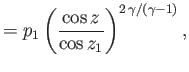 $\displaystyle = p_1\left(\frac{\cos z}{\cos z_1}\right)^{2\,\gamma/(\gamma-1)},$