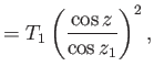 $\displaystyle =T_1\left(\frac{\cos z}{\cos z_1}\right)^{2},$