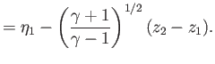 $\displaystyle = \eta_1-\left(\frac{\gamma+1}{\gamma-1}\right)^{1/2}(z_2-z_1).$