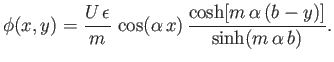 $\displaystyle \phi(x,y) = \frac{U\,\epsilon}{m}\,\cos(\alpha\,x)\,\frac{\cosh[m\,\alpha\,(b-y)]}{\sinh(m\,\alpha\,b)}.
$