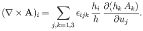 $\displaystyle (\nabla\times{\bf A})_i = \sum_{j,k=1,3}\epsilon_{ijk}\,\frac{h_i}{h}\,\frac{\partial (h_k\,A_k)}{\partial u_j}.$