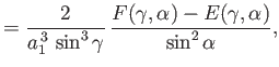 $\displaystyle =\frac{2}{a_1^{\,3}\,\sin^3\gamma}\,\frac{F(\gamma,\alpha)-E(\gamma,\alpha)}{\sin^2\alpha},$