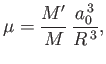 $\displaystyle \mu = \frac{M'}{M} \,\frac{a_0^{\,3}}{R^{\,3}},$