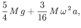 $\displaystyle \frac{5}{4}\,M\,g+ \frac{3}{16}\,M\,\omega^{\,2}\,a,
$