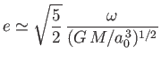 $\displaystyle e\simeq \sqrt{\frac{5}{2}}\,\frac{\omega}{(G\,M/a_0^{\,3})^{1/2}}
$