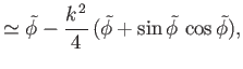 $\displaystyle \simeq \skew{5}\tilde{\phi} - \frac{k^{\,2}}{4}\,(\skew{5}\tilde{\phi}+\sin\skew{5}\tilde{\phi}\,\cos\skew{5}\tilde{\phi}),$