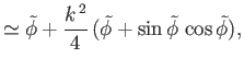 $\displaystyle \simeq \skew{5}\tilde{\phi} + \frac{k^{\,2}}{4}\,(\skew{5}\tilde{\phi}+\sin\skew{5}\tilde{\phi}\,\cos\skew{5}\tilde{\phi}),$