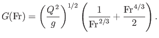 $\displaystyle G({\rm Fr}) = \left(\frac{Q^{\,2}}{g}\right)^{1/2}\left(\frac{1}{{\rm Fr}^{\,2/3}}+\frac{{\rm Fr}^{\,4/3}}{2}\right).$