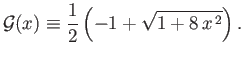 $\displaystyle {\cal G}(x)\equiv \frac{1}{2}\left(-1+\sqrt{1+8\,x^{\,2}}\right).$