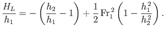 $\displaystyle \frac{H_L}{h_1}=-\left(\frac{h_2}{h_1}-1\right) +\frac{1}{2}\,{\rm Fr}_1^{\,2}\left(1-\frac{h_1^{\,2}}{h_2^{\,2}}\right).$
