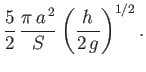 $\displaystyle \frac{5}{2}\,\frac{\pi\,a^{\,2}}{S}\left(\frac{h}{2\,g}\right)^{1/2}.
$