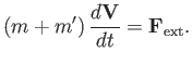 $\displaystyle (m+m')\,\frac{d{\bf V}}{dt} = {\bf F}_{\rm ext}.$