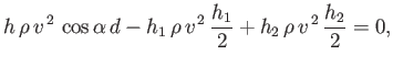 $\displaystyle h\,\rho\,v^{\,2}\,\cos\alpha\,d- h_1\,\rho\,v^{\,2}\,\frac{h_1}{2} + h_2\,\rho\,v^{\,2}\,\frac{h_2}{2} = 0,$