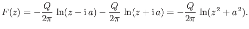 $\displaystyle F(z) = - \frac{Q}{2\pi}\,\ln(z-{\rm i}\,a) - \frac{Q}{2\pi}\,\ln(z+{\rm i}\,a) = -\frac{Q}{2\pi}\,\ln(z^{\,2}+a^{\,2}).$