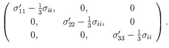 $\displaystyle \left( \begin{array}{ccc} \sigma_{11}'-\frac{1}{3}\sigma_{ii},& 0...
...}, & 0 \\ [0.5ex] 0,&0,&\sigma_{33}'-\frac{1}{3}\sigma_{ii} \end{array}\right).$