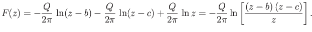 $\displaystyle F(z) = -\frac{Q}{2\pi}\,\ln(z-b)-\frac{Q}{2\pi}\,\ln(z-c)+ \frac{Q}{2\pi}\,\ln z = - \frac{Q}{2\pi}\ln\left[\frac{(z-b)\,(z-c)}{z}\right].$
