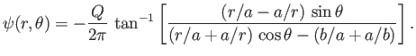 $\displaystyle \psi(r,\theta) = -\frac{Q}{2\pi}\,\tan^{-1}\left[\frac{(r/a-a/r)\,\sin\theta}{(r/a+a/r)\,\cos\theta-(b/a+a/b)}\right].$