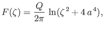 $\displaystyle F(\zeta) = \frac{Q}{2\pi}\,\ln(\zeta^{\,2}+4\,a^{\,4}),$