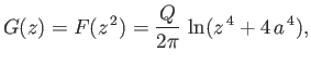 $\displaystyle G(z)=F(z^{\,2}) = \frac{Q}{2\pi}\,\ln(z^{\,4}+4\,a^{\,4}),$
