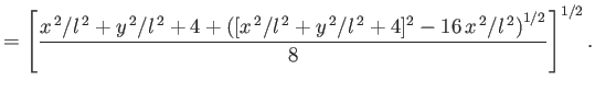 $\displaystyle =\left[\frac{x^{\,2}/l^{\,2}+y^{\,2}/l^{\,2}+4+\left([x^{\,2}/l^{\,2}+y^{\,2}/l^{\,2}+4]^2-16\,x^{\,2}/l^{\,2}\right)^{1/2}}{8}\right]^{1/2}.$