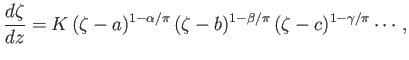 $\displaystyle \frac{d\zeta}{dz} = K\,(\zeta-a)^{1-\alpha/\pi}\,(\zeta-b)^{1-\beta/\pi}\,(\zeta-c)^{1-\gamma/\pi}\cdots,$