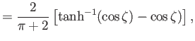 $\displaystyle =\frac{2}{\pi+2}\left[\tanh^{-1}(\cos\zeta)-\cos\zeta)\right],$