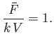 $\displaystyle \frac{\bar{F}}{k\,V}= 1.$