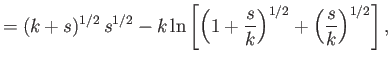 $\displaystyle =(k+s)^{1/2}\,s^{1/2} -k\ln\left[\left(1+\frac{s}{k}\right)^{1/2}+\left(\frac{s}{k}\right)^{1/2}\right],$
