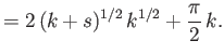 $\displaystyle = 2\,(k+s)^{1/2}\,k^{1/2}+\frac{\pi}{2}\,k.$