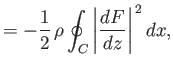 $\displaystyle =-\frac{1}{2}\,\rho\oint_C \left\vert\frac{dF}{dz}\right\vert^{\,2}dx,$