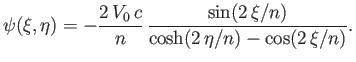 $\displaystyle \psi(\xi,\eta) = -\frac{2\,V_0\,c}{n}\,\frac{\sin(2\,\xi/n)}{\cosh(2\,\eta/n)-\cos(2\,\xi/n)}.
$