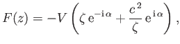 $\displaystyle F(z)= -V\left(\zeta\,{\rm e}^{-{\rm i}\,\alpha}+\frac{c^{\,2}}{\zeta}\,{\rm e}^{\,{\rm i}\,\alpha}\right),
$